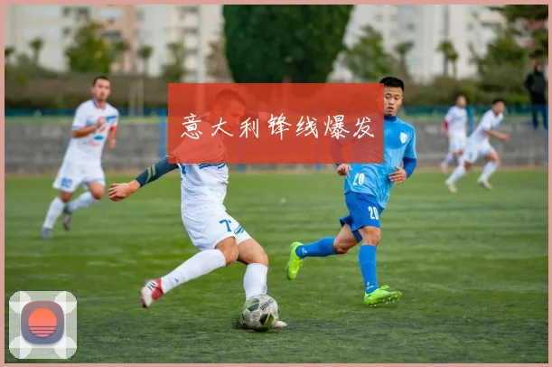 意大利锋线爆发