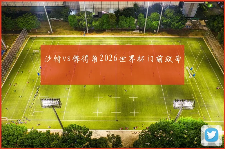 沙特vs佛得角2026世界杯门前效率