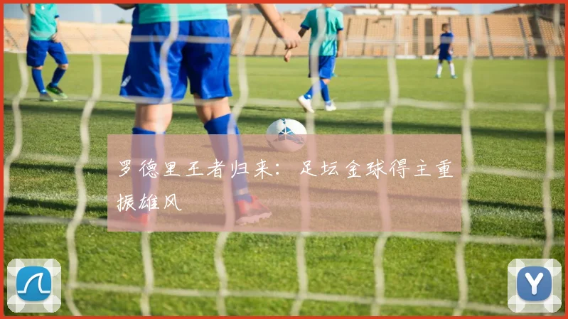 罗德里王者归来:足坛金球得主重振雄风