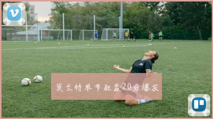 莫兰特单节狂轰20分爆发