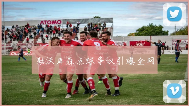 勒沃库森点球争议引爆全网
