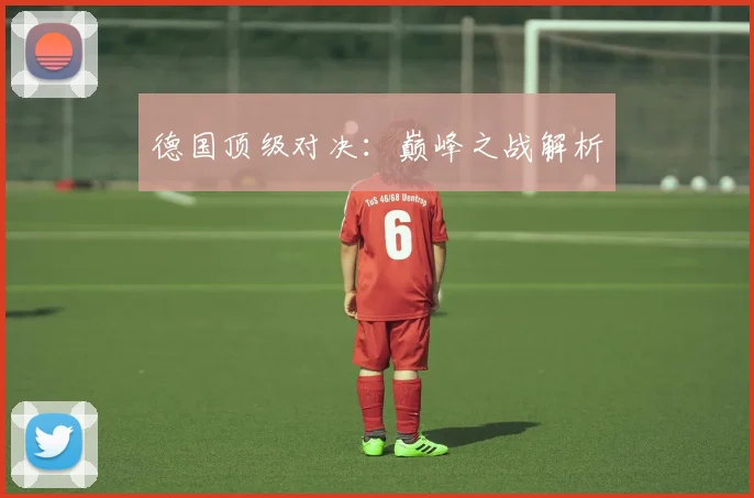 德国顶级对决:巅峰之战解析