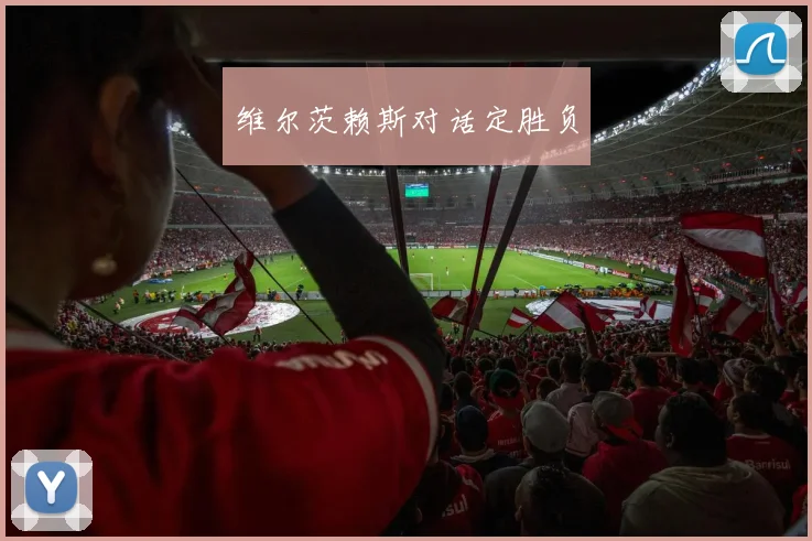 维尔茨赖斯对话定胜负