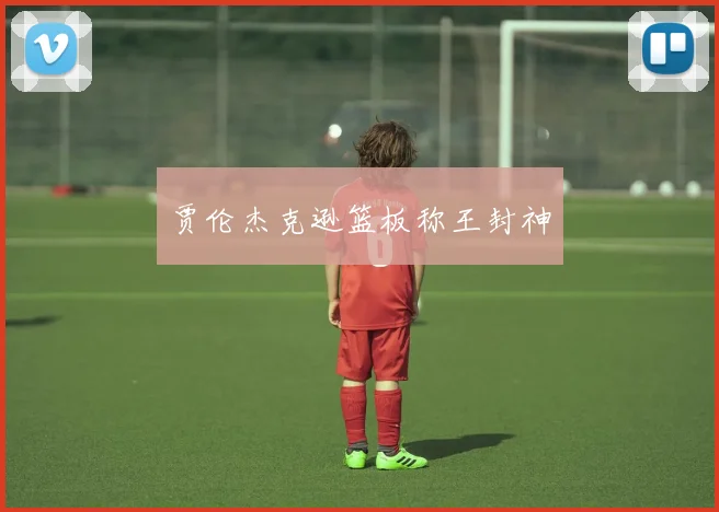 贾伦杰克逊篮板称王封神