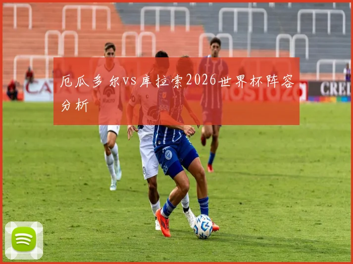 厄瓜多尔vs库拉索2026世界杯阵容分析