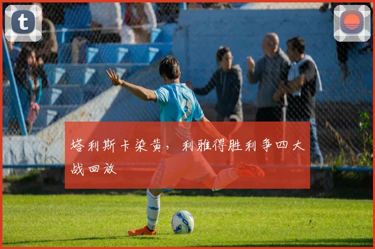 塔利斯卡染黄,利雅得胜利争四大战回放