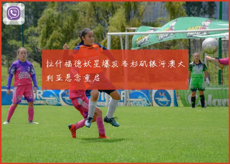 拉什福德妖星爆发洛杉矶银河澳大利亚悬念重启