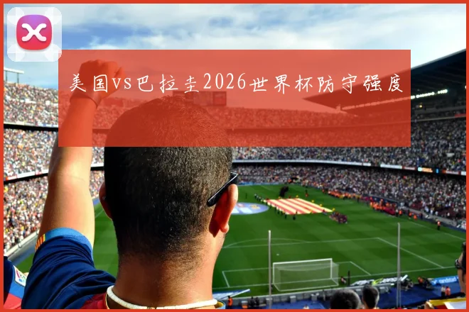 美国vs巴拉圭2026世界杯防守强度