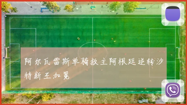 阿尔瓦雷斯单骑救主阿根廷逆转沙特新王加冕
