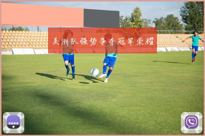 美洲队强势争夺冠军荣耀