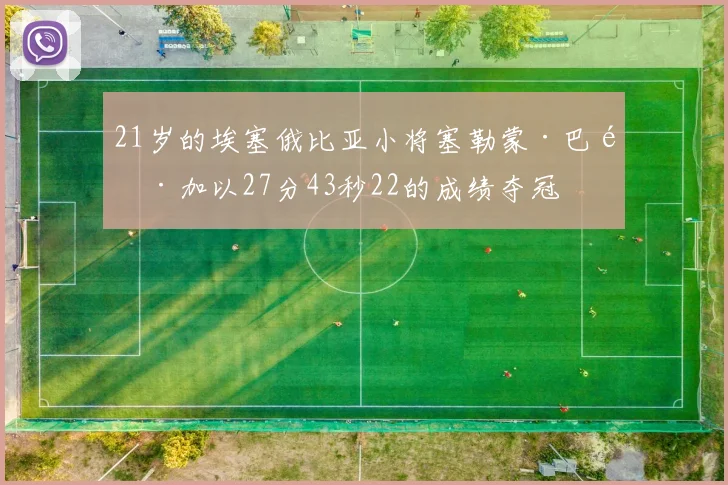21岁的埃塞俄比亚小将塞勒蒙·巴雷加以27分43秒22的成绩夺冠