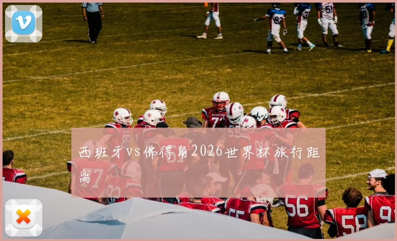 西班牙vs佛得角2026世界杯旅行距离