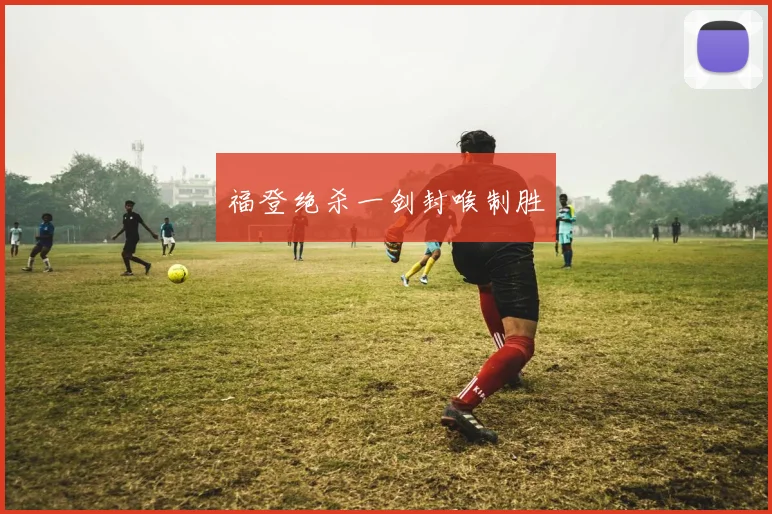 福登绝杀一剑封喉制胜