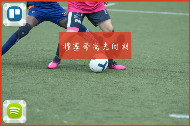 穆塞蒂高光时刻