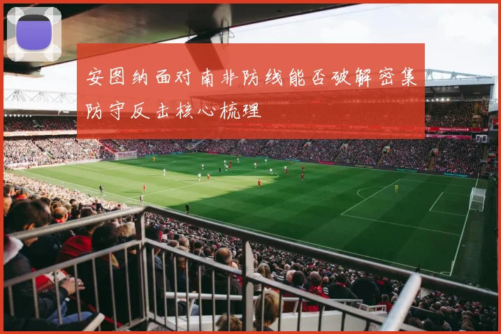 安图纳面对南非防线能否破解密集防守反击核心梳理