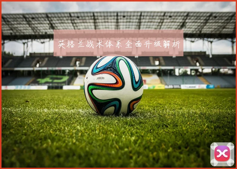 英格兰战术体系全面升级解析