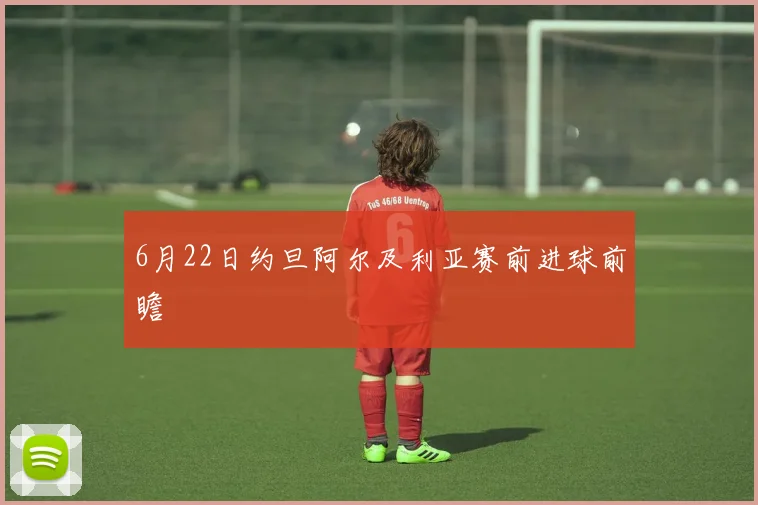 6月22日约旦阿尔及利亚赛前进球前瞻
