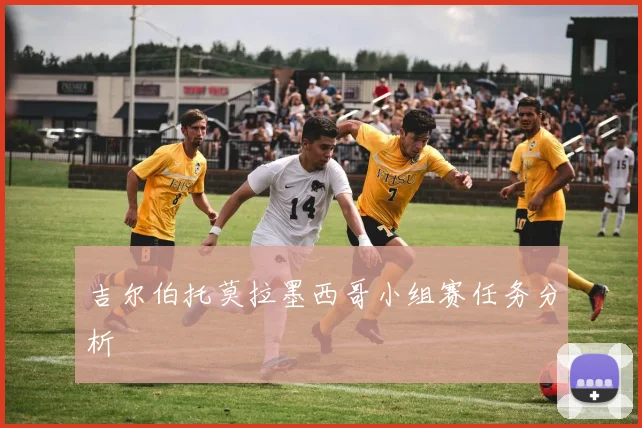 吉尔伯托莫拉墨西哥小组赛任务分析