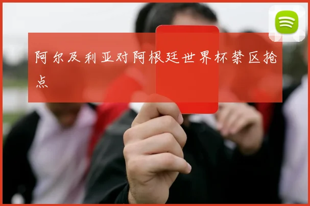 阿尔及利亚对阿根廷世界杯禁区抢点