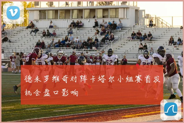 德米罗维奇对阵卡塔尔小组赛首发机会盘口影响