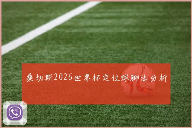 桑切斯2026世界杯定位球脚法分析