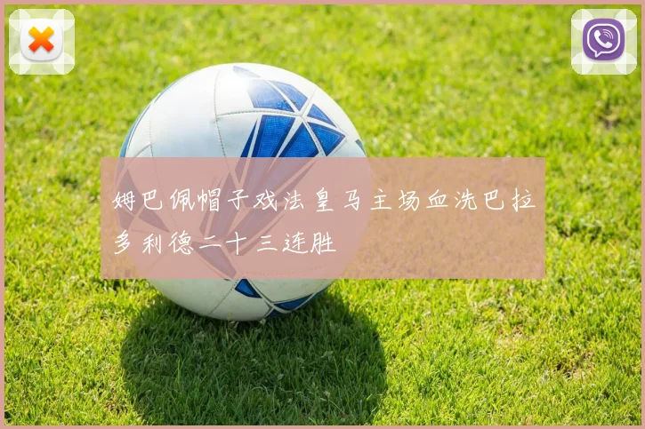 姆巴佩帽子戏法皇马主场血洗巴拉多利德二十三连胜