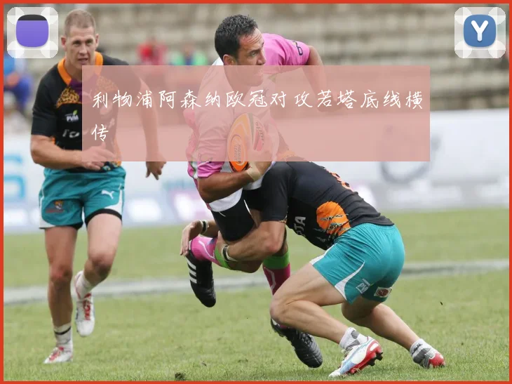 利物浦阿森纳欧冠对攻若塔底线横传