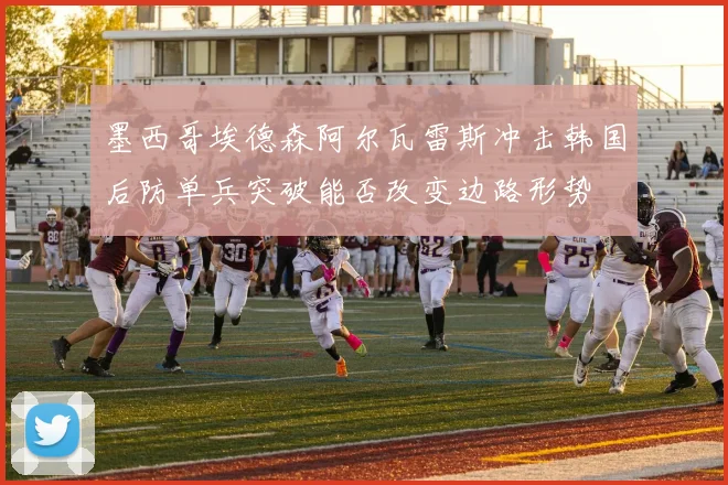 墨西哥埃德森阿尔瓦雷斯冲击韩国后防单兵突破能否改变边路形势