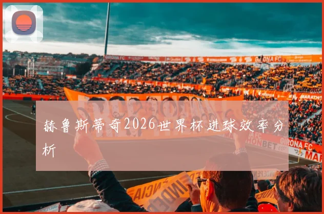 赫鲁斯蒂奇2026世界杯进球效率分析