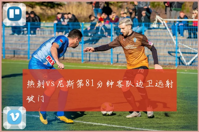 热刺vs尼斯第81分钟客队边卫远射破门