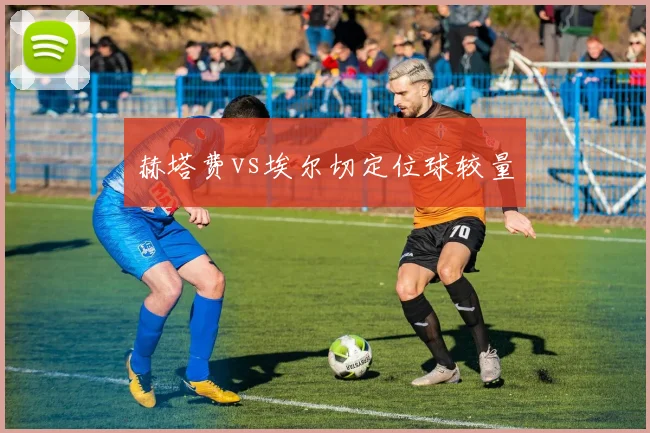 赫塔费vs埃尔切定位球较量