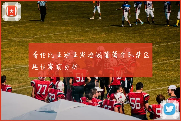 哥伦比亚迪亚斯迎战葡萄牙队禁区跑位赛前分析