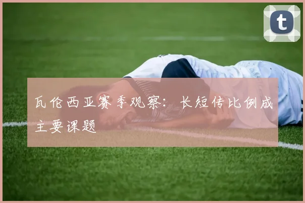 瓦伦西亚赛季观察:长短传比例成主要课题