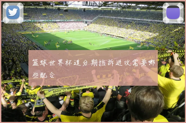 篮球世界杯追分期挡拆进攻需要哪些配合