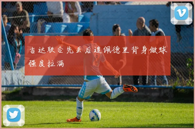 吉达联合先丢后追佩德里背身做球强度拉满