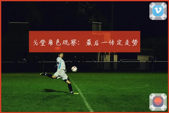 戈登角色观察:最后一传定走势