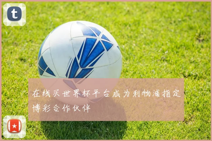 在线买世界杯平台成为利物浦指定博彩合作伙伴