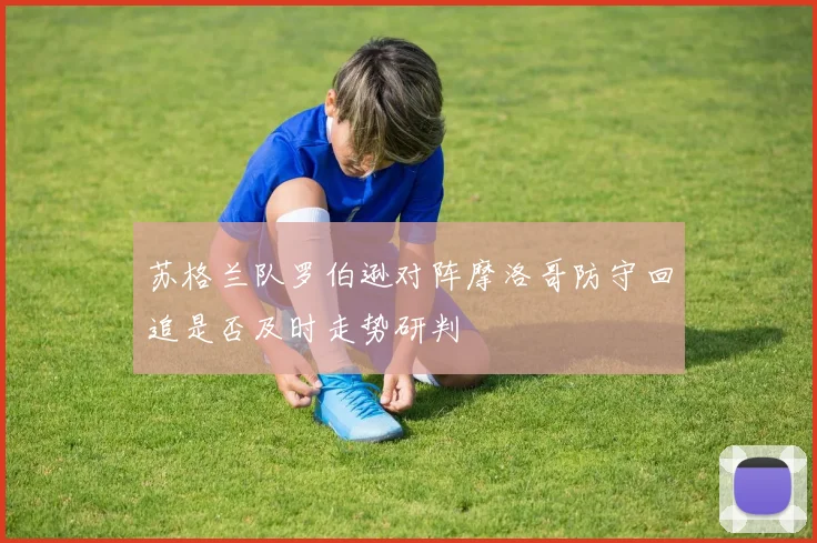 苏格兰队罗伯逊对阵摩洛哥防守回追是否及时走势研判