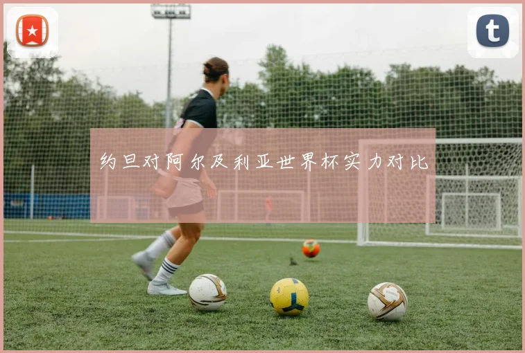 约旦对阿尔及利亚世界杯实力对比