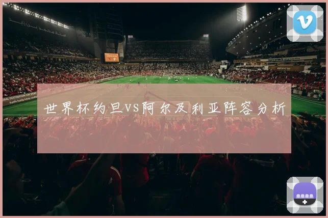 世界杯约旦vs阿尔及利亚阵容分析